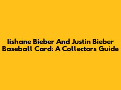 Iishane Bieber And Justin Bieber Baseball Card: A Collector's Guide