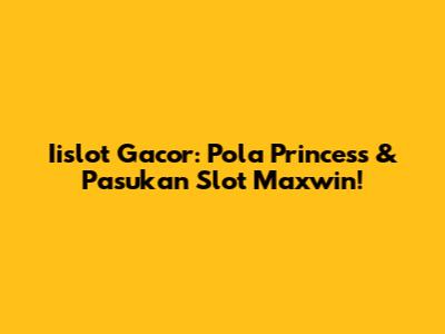 Iislot Gacor: Pola Princess & Pasukan Slot Maxwin!