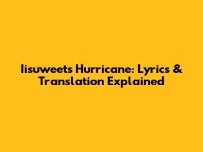 Iisuweet's Hurricane: Lyrics & Translation Explained