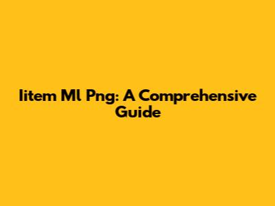 Iitem Ml Png: A Comprehensive Guide