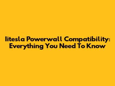 Iitesla Powerwall Compatibility: Everything You Need To Know