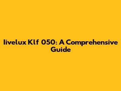 Iivelux Klf 050: A Comprehensive Guide