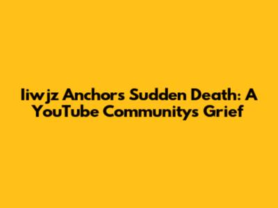 Iiwjz Anchor's Sudden Death: A YouTube Community's Grief