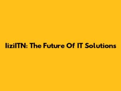IiziITN: The Future Of IT Solutions