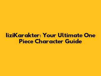 IiziKarakter: Your Ultimate One Piece Character Guide