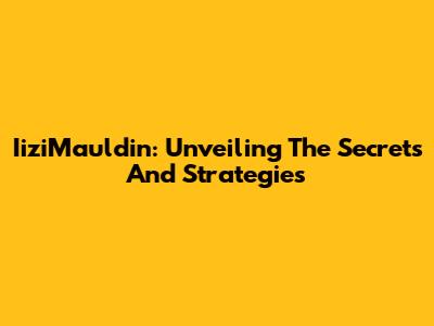 IiziMauldin: Unveiling The Secrets And Strategies