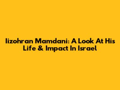 Iizohran Mamdani: A Look At His Life & Impact In Israel