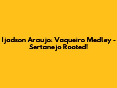 Ijadson Araujo: Vaqueiro Medley - Sertanejo Rooted!