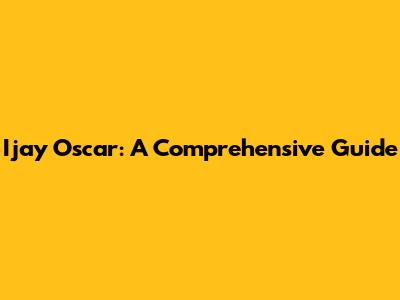 Ijay Oscar: A Comprehensive Guide