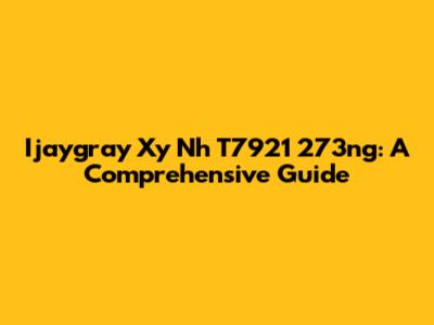 Ijaygray Xy Nh T7921 273ng: A Comprehensive Guide
