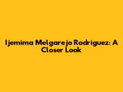 Ijemima Melgarejo Rodriguez: A Closer Look
