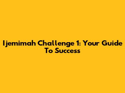Ijemimah Challenge 1: Your Guide To Success
