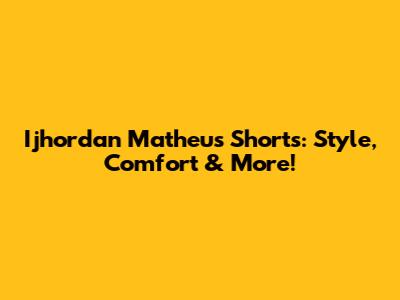 Ijhordan Matheus Shorts: Style, Comfort & More!
