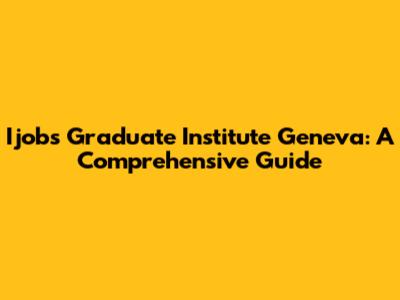 Ijobs Graduate Institute Geneva: A Comprehensive Guide