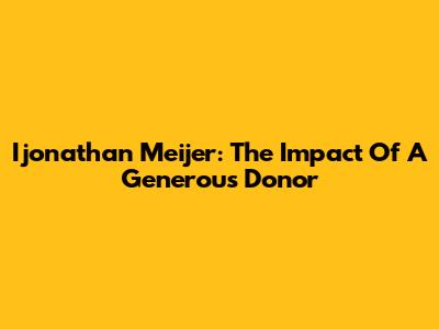 Ijonathan Meijer: The Impact Of A Generous Donor