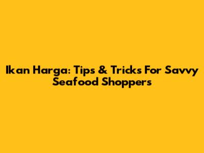 Ikan Harga: Tips & Tricks For Savvy Seafood Shoppers