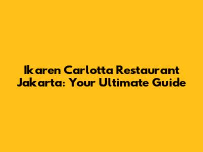 Ikaren Carlotta Restaurant Jakarta: Your Ultimate Guide