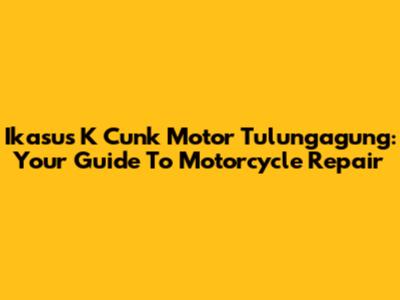 Ikasus K Cunk Motor Tulungagung: Your Guide To Motorcycle Repair