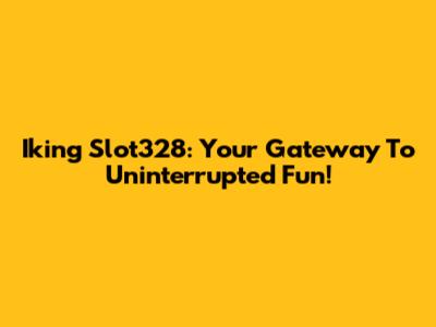 Iking Slot328: Your Gateway To Uninterrupted Fun!