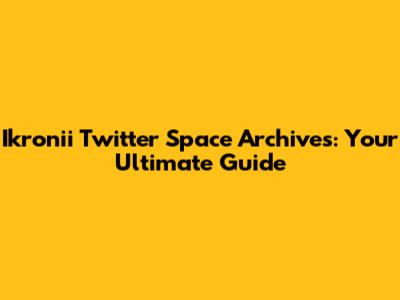 Ikronii Twitter Space Archives: Your Ultimate Guide