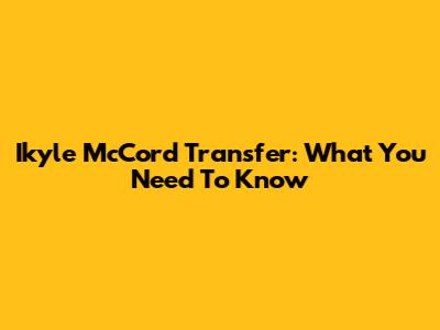 Ikyle McCord Transfer: What You Need To Know