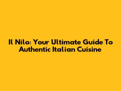 Il Nilo: Your Ultimate Guide To Authentic Italian Cuisine