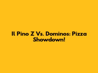 Il Pino Z Vs. Domino's: Pizza Showdown!