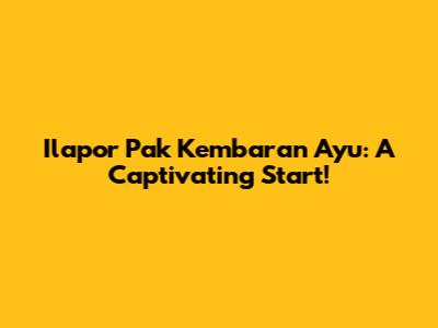 Ilapor Pak Kembaran Ayu: A Captivating Start!