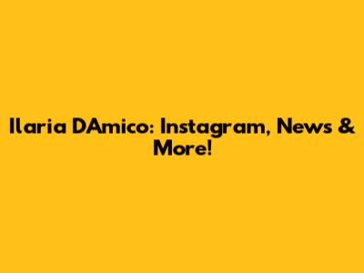 Ilaria D'Amico: Instagram, News & More!