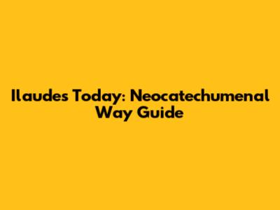 Ilaudes Today: Neocatechumenal Way Guide