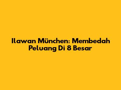 Ilawan München: Membedah Peluang Di 8 Besar
