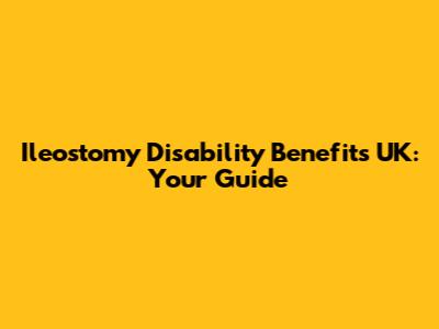 Ileostomy Disability Benefits UK: Your Guide