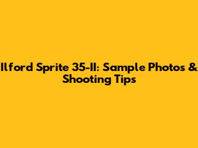 Ilford Sprite 35-II: Sample Photos & Shooting Tips