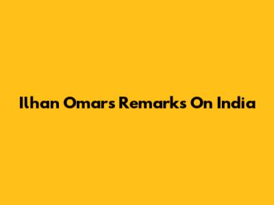Ilhan Omar's Remarks On India
