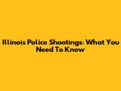 Illinois Police Shootings: What You Need To Know
