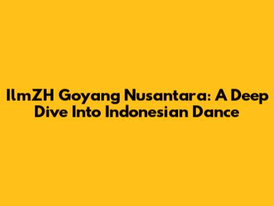IlmZH Goyang Nusantara: A Deep Dive Into Indonesian Dance