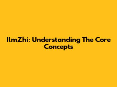 IlmZhi: Understanding The Core Concepts