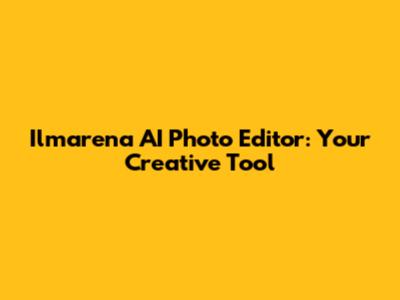 Ilmarena AI Photo Editor: Your Creative Tool