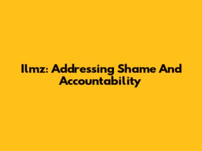 Ilmz: Addressing Shame And Accountability