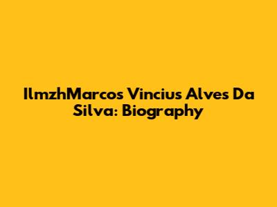IlmzhMarcos Vincius Alves Da Silva: Biography