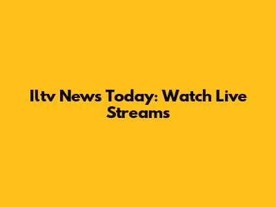 Iltv News Today: Watch Live Streams