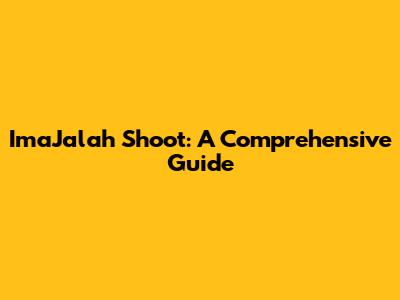 ImaJalah Shoot: A Comprehensive Guide