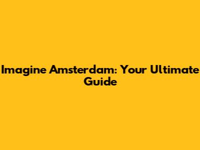 Imagine Amsterdam: Your Ultimate Guide