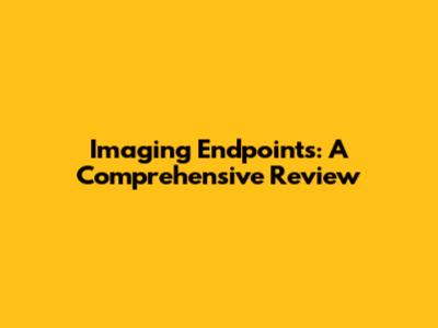 Imaging Endpoints: A Comprehensive Review