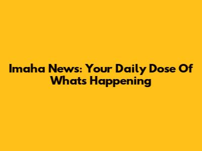 Imaha News: Your Daily Dose Of What's Happening