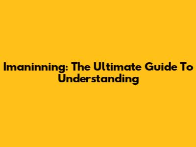 Imaninning: The Ultimate Guide To Understanding