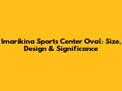 Imarikina Sports Center Oval: Size, Design & Significance