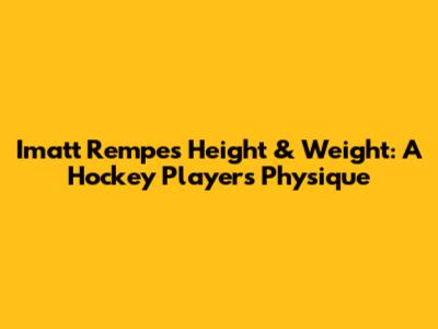 Imatt Rempe's Height & Weight: A Hockey Player's Physique