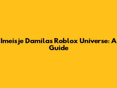 Imeisje Damila's Roblox Universe: A Guide