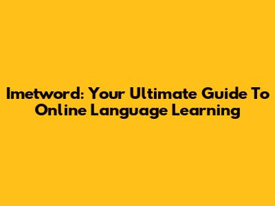 Imetword: Your Ultimate Guide To Online Language Learning
